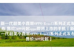 新一代超美小直屏OPPO Reno13系列正式发布 售价2699元起oppo即将上市的手机「新一代超美小直屏OPPO Reno13系列正式发布 售价2699元起」