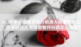 2023快手小店美妆快分销准入标准是什么？快手让达人带货需要开分销怎么操作？