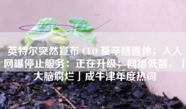 英特尔突然宣布 CEO 基辛格退休；人人网曝停止服务：正在升级；网络低智，「大脑腐烂」成牛津年度热词