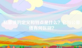 私募债的定义和特点是什么？它与公募债有何区别？