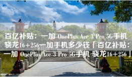 百亿补贴：一加 OnePlus Ace 3 Pro 5G手机 骁龙16+256一加手机多少钱「百亿补贴：一加 OnePlus Ace 3 Pro 5G手机 骁龙16+256」
