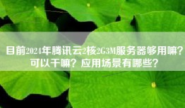 目前2024年腾讯云2核2G3M服务器够用嘛？可以干嘛？应用场景有哪些？