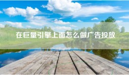 在巨量引擎上面怎么做广告投放