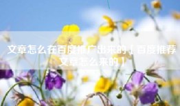 文章怎么在百度推广出来的【百度推荐文章怎么来的】