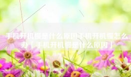 手机开机慢是什么原因手机开机慢怎么办「手机开机慢是什么原因」