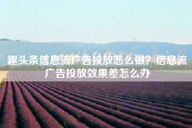 趣头条信息流广告投放怎么做？信息流广告投放效果差怎么办