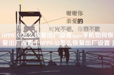 OPPO A2怎么恢复出厂设置oppo手机如何恢复出厂设置「OPPO A2怎么恢复出厂设置」