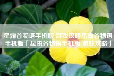 星露谷物语手机版 游戏攻略星露谷物语手机版「星露谷物语手机版 游戏攻略」